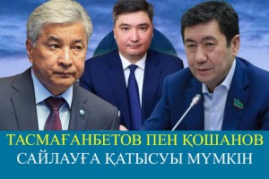 Тасмағанбетов пен Қошанов президент сайлауына түсуі мүмкін