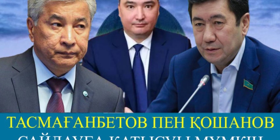 Тасмағанбетов пен Қошанов президент сайлауына түсуі мүмкін
